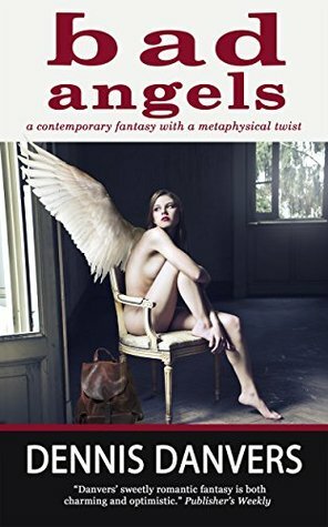 Bad Angels: a contemporary fantasy with a metaphysical twist by Dennis Danvers