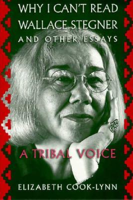 Why I Can't Read Wallace Stegner and Other Essays: A Tribal Voice by Elizabeth Cook-Lynn