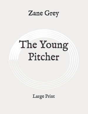 The Young Pitcher: Large Print by Zane Grey