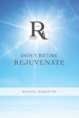 Don't Retire Rejuvenate by Michael Middleton