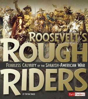 Roosevelt's Rough Riders: Fearless Cavalry of the Spanish-American War by Brynn Baker