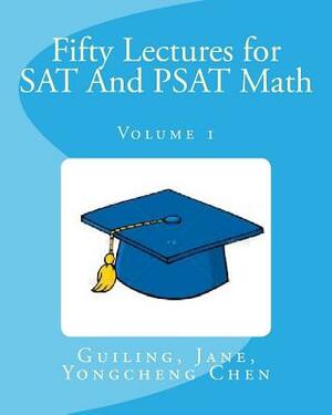 Fifty Lectures for SAT And PSAT Math Volume 1 by Yongcheng Chen, Guiling Chen, Jane Chen