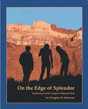 On the Edge of Splendor: Exploring Grand Canyon's Human Past by Douglas W. Schwartz