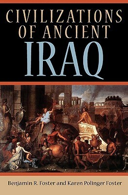 Civilizations of Ancient Iraq by Karen Polinger Foster, Benjamin R. Foster