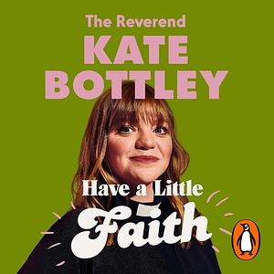 Have A Little Faith: Life Lessons on Love, Death and How Lasagne Always Helps by Kate Bottley