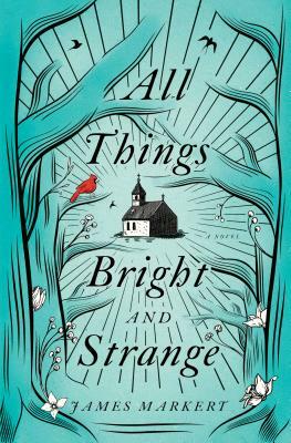 All Things Bright and Strange by James Markert