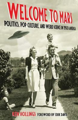 Welcome to Mars: Politics, Pop Culture, and Weird Science in 1950s America by Ken Hollings