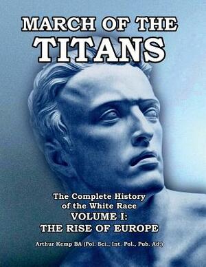 March of the Titans The Complete History of the White Race: Volume I: The Rise of Europe by Arthur Kemp