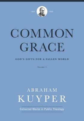 Common Grace (Volume 1): God's Gifts for a Fallen World by Abraham Kuyper