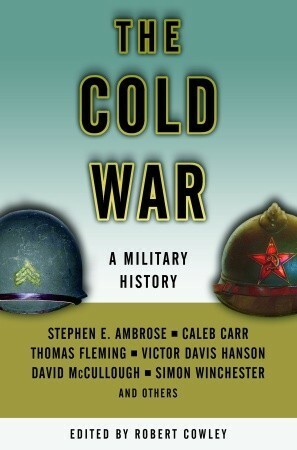 The Cold War: A Military History by Caleb Carr, Robert Cowley, Thomas Fleming, Stephen E. Ambrose, Victor Davis Hanson, David McCullough