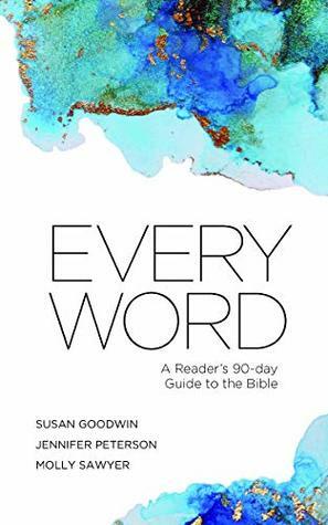 Every Word: A Reader's 90-day Guide to the Bible by Molly Sawyer, Jennifer Peterson, Susan Goodwin