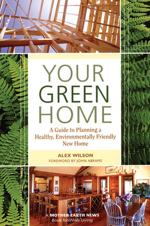 Your Green Home: A Guide to Planning a Healthy, Environmentally Friendly New Home by Alex Wilson, John Abrams