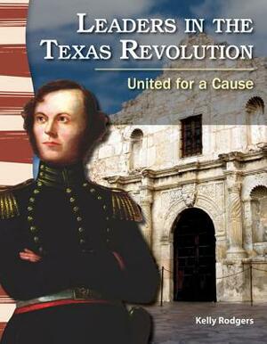 Leaders in the Texas Revolution (Texas History): United for a Cause by Kelly Rodgers