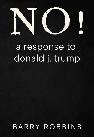 NO! a response to donald j. trump  by Barry Robbins