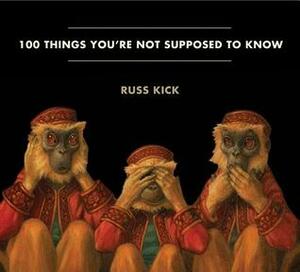 100 Things You're Not Supposed to Know: Secrets, Conspiracies, Cover Ups, and Absurdities by Russ Kick