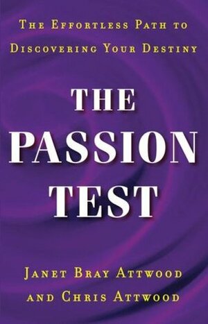 The Passion Test: The Effortless Path to Discovering Your Destiny by Chris Attwood, Janet Bray Attwood