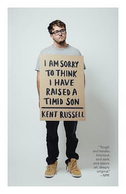 I Am Sorry to Think I Have Raised a Timid Son: A Memoir in Essays by Kent Russell, Kent Russell