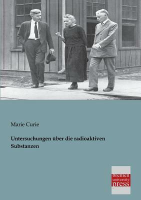 Untersuchungen Uber Die Radioaktiven Substanzen by Marie Curie