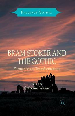 Bram Stoker and the Gothic: Formations to Transformations by 