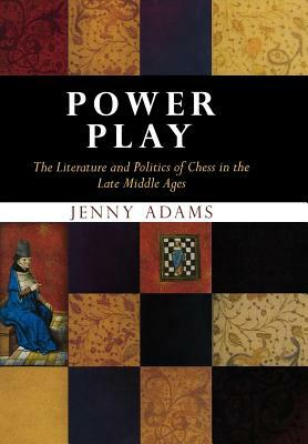 Power Play: The Literature and Politics of Chess in the Late Middle Ages by Jenny Adams