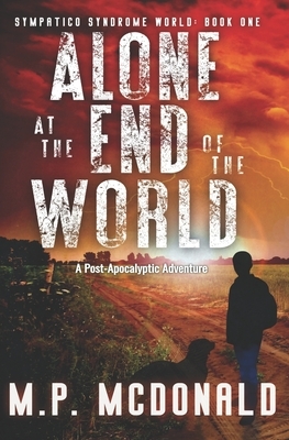 Alone at the End of the World: A Post-Apocalyptic Adventure by M. P. McDonald