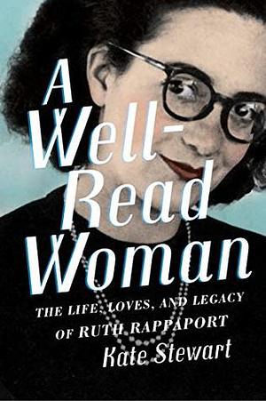 A Well-Read Woman: The Life, Loves, and Legacy of Ruth Rappaport by Kate Stewart