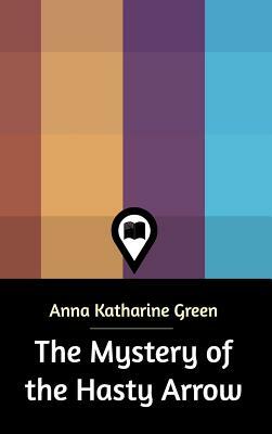 The Mystery of the Hasty Arrow by Anna Katharine Green