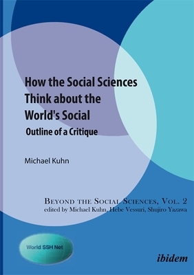 How the Social Sciences Think about the World's Social: Outline of a Critique by Michael Kuhn