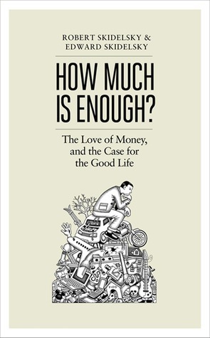 How much is enough?: The love of money and the case for the good life by Edward Skidelsky, Robert Skidelsky