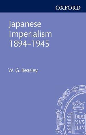 Japanese Imperialism, 1894-1945 by William Gerald Beasley, William Gerald Beasley