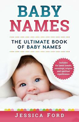 Baby Names: The Ultimate Book of Baby Names - Includes the Latest Trends, Meanings, Origins and Spiritual Significance by Jessica Ford