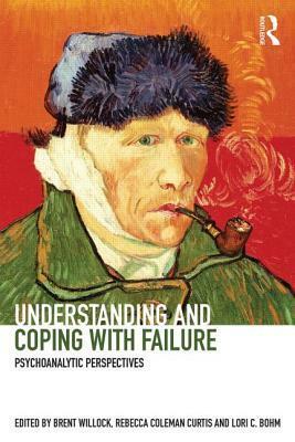 Understanding and Coping with Failure: Psychoanalytic Perspectives by Brent Willock, Lori C Bohm, Rebecca Coleman Curtis