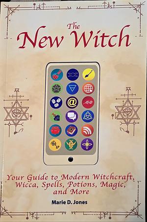 The New Witch: Your Guide to Modern Witchcraft, Wicca, Spells, Potions, Magic, and More by Marie D. Jones