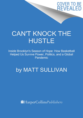 Can't Knock the Hustle: Inside the Season of Protest, Pandemic, and Progress with the Brooklyn Nets' Superstars of Tomorrow by Matt Sullivan