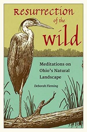 Resurrection of the Wild: Meditations on Ohio's Natural Landscape by Deborah Fleming