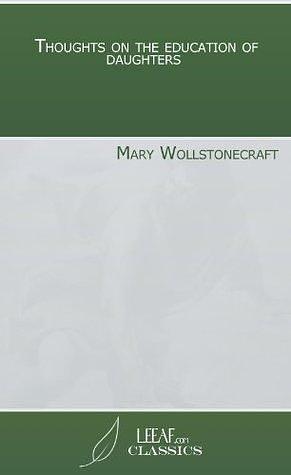 Thoughts on the education of daughters by Mary Wollstonecraft, Mary Wollstonecraft