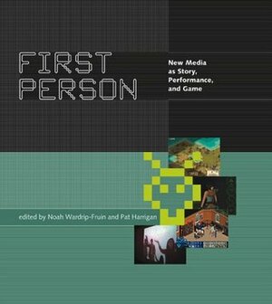 First Person: New Media as Story, Performance, and Game by Michael Crumpton, Noah Wardrip-Fruin