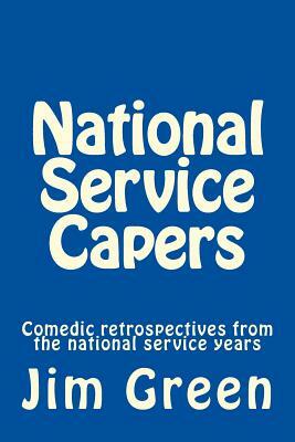 National Service Capers: Comedic retrospectives from the national service years by Jim Green