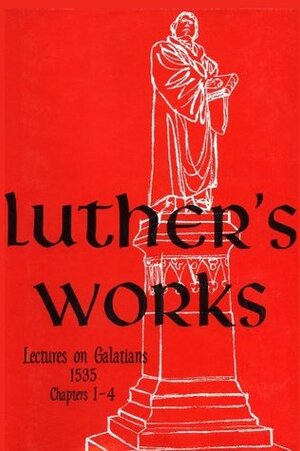 Lectures on Galatians: Chapters 1-4 by Martin Luther