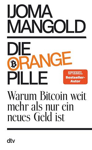 Die orange Pille: Warum Bitcoin weit mehr als nur ein neues Geld ist by Ijoma Mangold, Ijoma Mangold