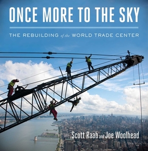 Once More to the Sky: The Rebuilding of the World Trade Center by Scott Raab, Joe Woolhead