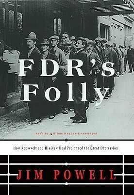 FDR's Folly: How Roosevelt and His New Deal Prolonged the Great Depression by Jim Powell