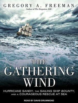 The Gathering Wind: Hurricane Sandy, the Sailing Ship Bounty, and a Courageous Rescue at Sea by Gregory A. Freeman