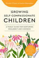 Growing Self-Compassionate Children: A Family Guide for Nurturing Resiliency and Kindness by Louise Shanagher, Wendy O'Leary