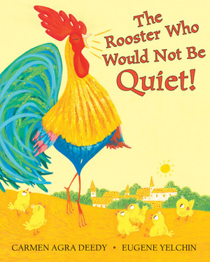 The Rooster Who Would Not Be Quiet! by Carmen Agra Deedy, Eugene Yelchin