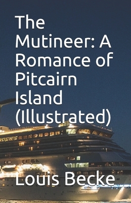 The Mutineer: A Romance of Pitcairn Island (Illustrated) by Louis Becke