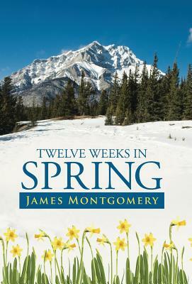 Twelve Weeks in Spring by James Montgomery