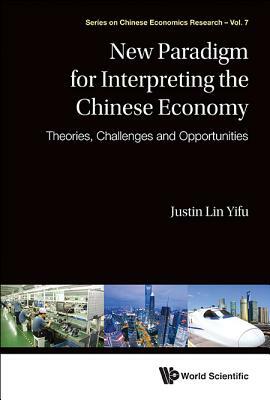 New Paradigm for Interpreting the Chinese Economy: Theories, Challenges and Opportunities by Justin Yifu Lin