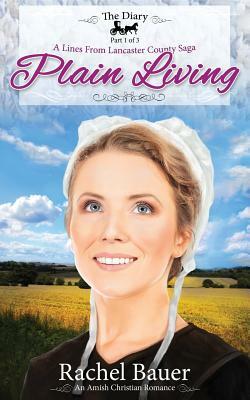 Plain Living: The Diary 1 - A Lines from Lancaster County Saga by Rachel Bauer