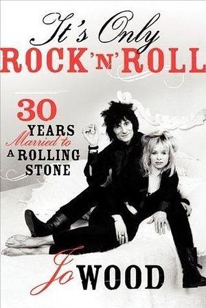 It's Only Rock and Roll: Thirty Years Married to a Rolling Stone by Jo Wood by Jo Wood, Jo Wood